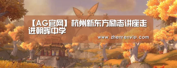 【AG官网】杭州新东方励志讲座走进朝晖中学(图4) AG入口
