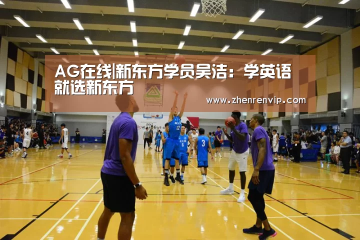 AG在线|新东方学员吴洁:学英语就选新东方(图4) AG官网