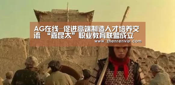 AG在线-促进高端制造人才培养交流 “嘉昆太”职业教育联盟成立(图2) AG入口